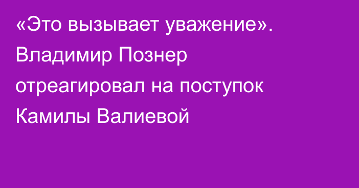 «Это вызывает уважение». Владимир Познер отреагировал на поступок Камилы Валиевой