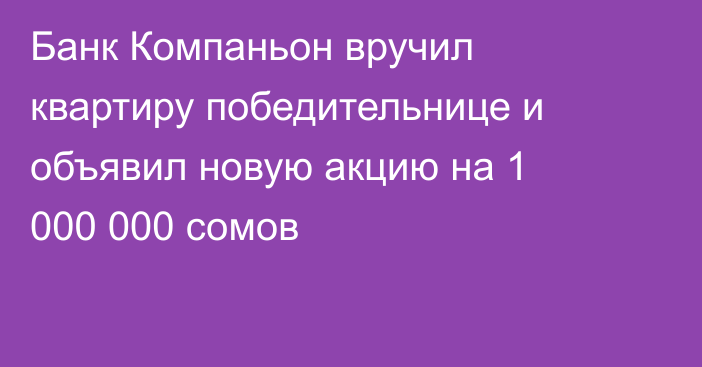 Банк Компаньон вручил квартиру победительнице и объявил новую акцию на 1 000 000 сомов