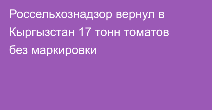 Россельхознадзор вернул в Кыргызстан 17 тонн томатов без маркировки