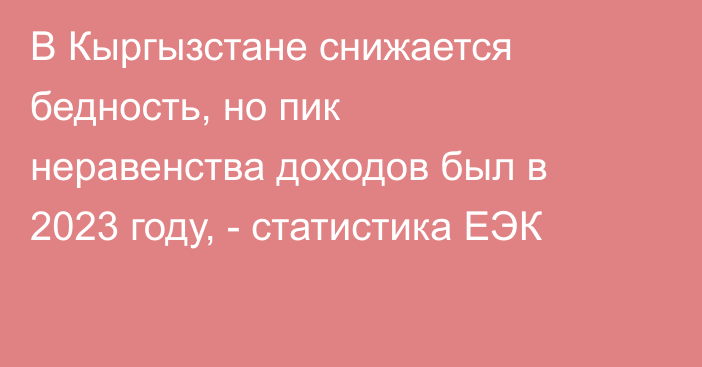 В Кыргызстане снижается бедность, но пик неравенства доходов был в 2023 году, - статистика ЕЭК