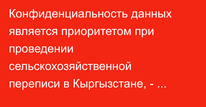 Конфиденциальность данных является приоритетом при проведении сельскохозяйственной переписи в Кыргызстане, - Нацстатком