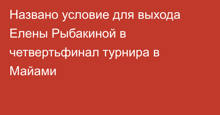 Названо условие для выхода Елены Рыбакиной в четвертьфинал турнира в Майами
