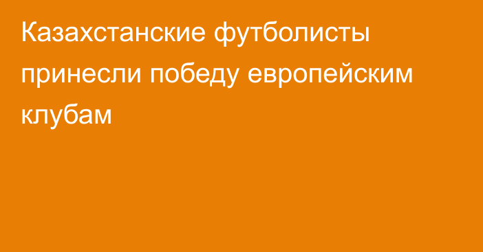 Казахстанские футболисты принесли победу европейским клубам