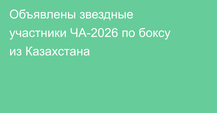 Объявлены звездные участники ЧА-2026 по боксу из Казахстана