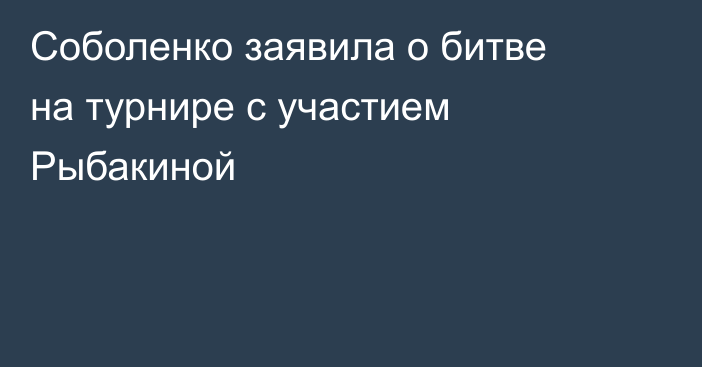 Соболенко заявила о битве на турнире с участием Рыбакиной
