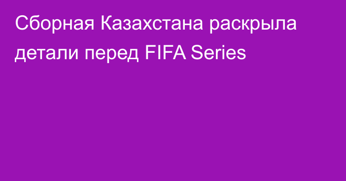 Cборная Казахстана раскрыла детали перед FIFA Series