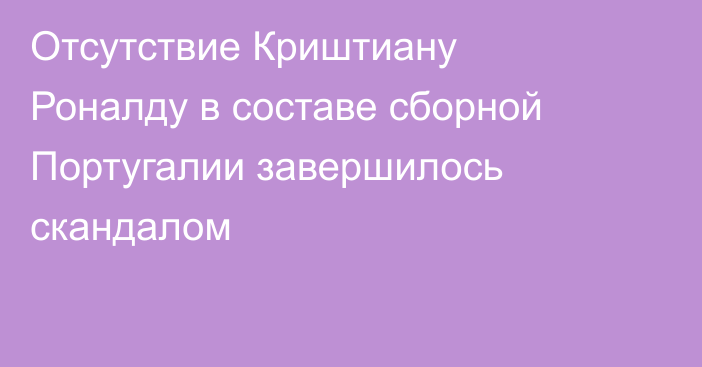 Отсутствие Криштиану Роналду в составе сборной Португалии завершилось скандалом