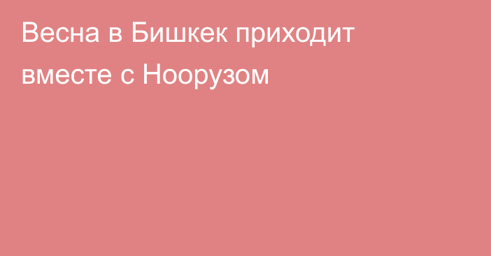 Весна в Бишкек приходит вместе с Ноорузом