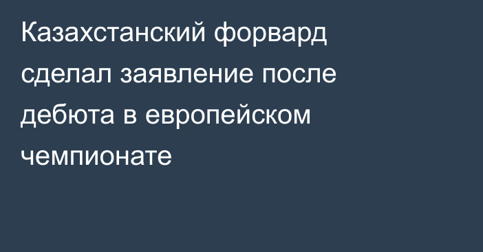 Казахстанский форвард сделал заявление после дебюта в европейском чемпионате