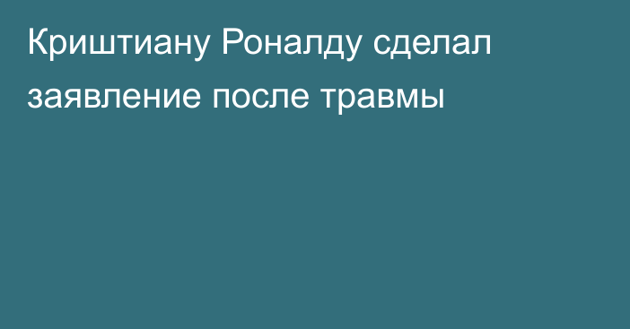 Криштиану Роналду сделал заявление после травмы