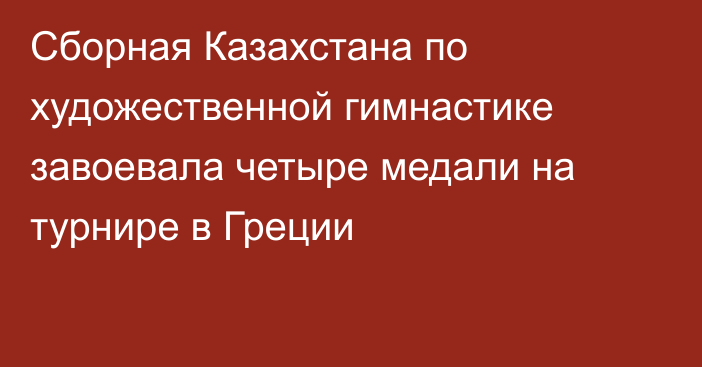 Сборная Казахстана по художественной гимнастике завоевала четыре медали на турнире в Греции