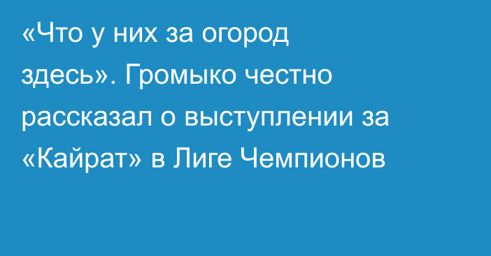 «Что у них за огород здесь». Громыко честно рассказал о выступлении за «Кайрат» в Лиге Чемпионов