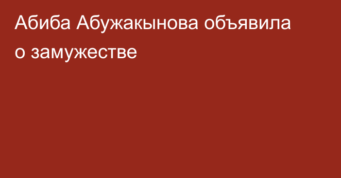 Абиба Абужакынова объявила о замужестве