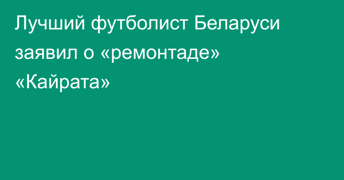 Лучший футболист Беларуси заявил о «ремонтаде» «Кайрата»