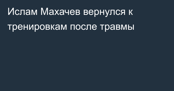 Ислам Махачев вернулся к тренировкам после травмы
