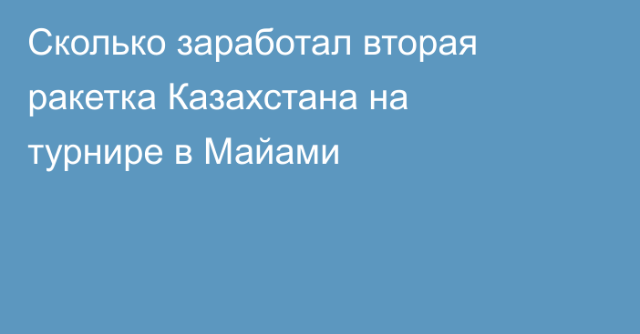 Сколько заработал вторая ракетка Казахстана на турнире в Майами