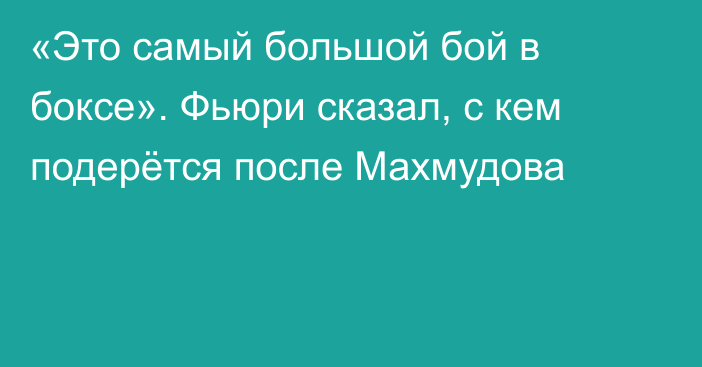 «Это самый большой бой в боксе». Фьюри сказал, с кем подерётся после Махмудова