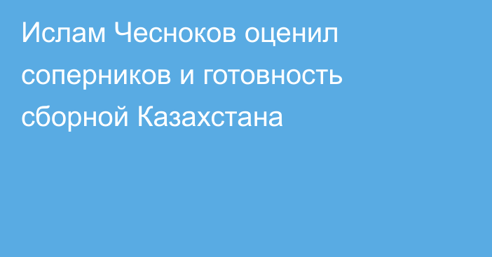 Ислам Чесноков оценил соперников и готовность сборной Казахстана