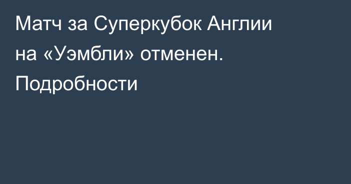 Матч за Суперкубок Англии на «Уэмбли» отменен. Подробности