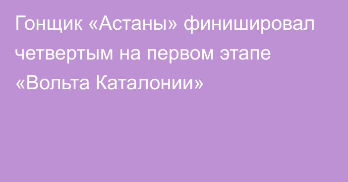 Гонщик «Астаны» финишировал четвертым на первом этапе «Вольта Каталонии»