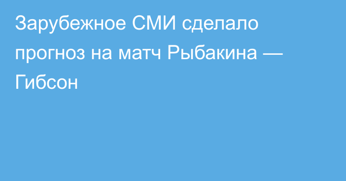 Зарубежное СМИ сделало прогноз на матч Рыбакина — Гибсон