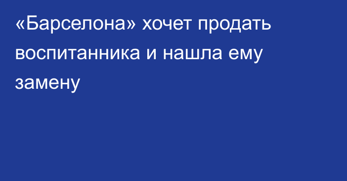 «Барселона» хочет продать воспитанника и нашла ему замену