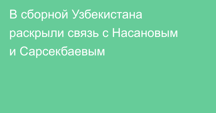 В сборной Узбекистана раскрыли связь с Насановым и Сарсекбаевым