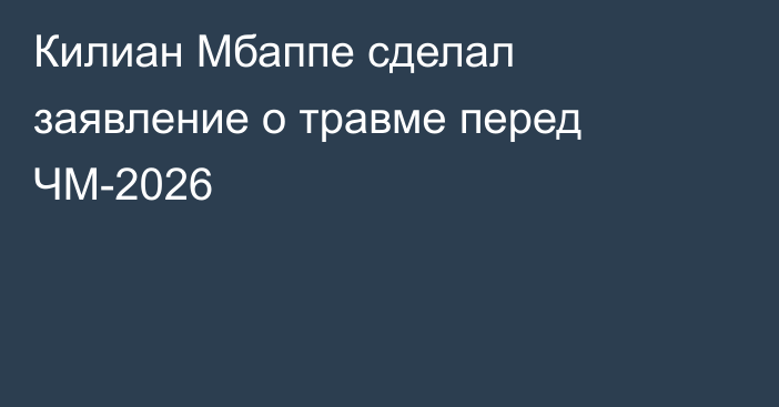 Килиан Мбаппе сделал заявление о травме перед ЧМ-2026