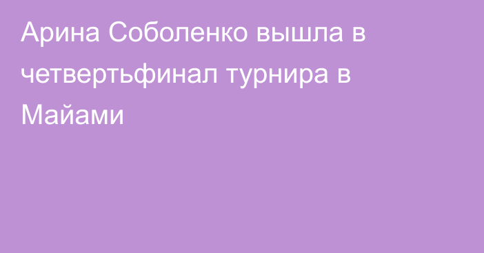 Арина Соболенко вышла в четвертьфинал турнира в Майами