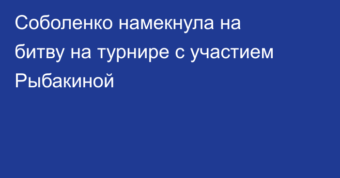 Соболенко намекнула на битву на турнире с участием Рыбакиной