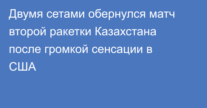 Двумя сетами обернулся матч второй ракетки Казахстана после громкой сенсации в США