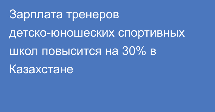 Зарплата тренеров детско-юношеских спортивных школ повысится на 30% в Казахстане