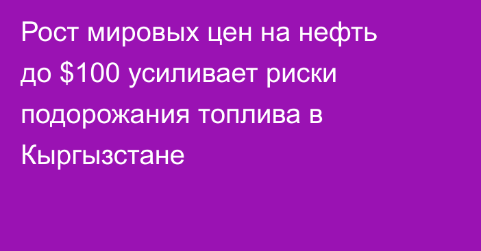 Рост мировых цен на нефть до $100 усиливает риски подорожания топлива в Кыргызстане