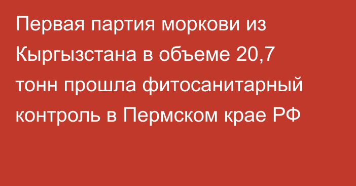 Первая партия моркови из Кыргызстана в объеме 20,7 тонн прошла фитосанитарный контроль в Пермском крае РФ