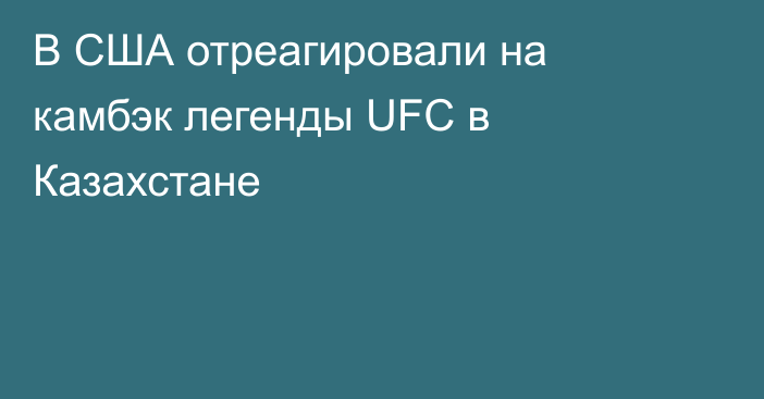 В США отреагировали на камбэк легенды UFC в Казахстане