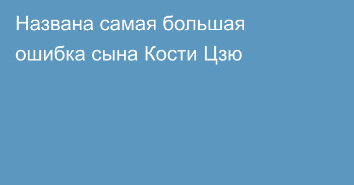 Названа самая большая ошибка сына Кости Цзю