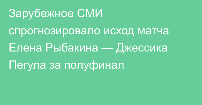Зарубежное СМИ спрогнозировало исход матча Елена Рыбакина — Джессика Пегула за полуфинал