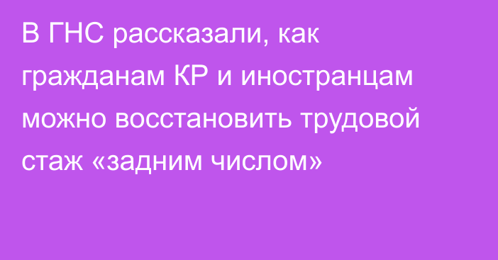 В ГНС рассказали, как гражданам КР и иностранцам можно восстановить трудовой стаж «задним числом»