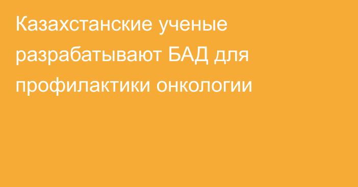 Казахстанские ученые разрабатывают БАД для профилактики онкологии
