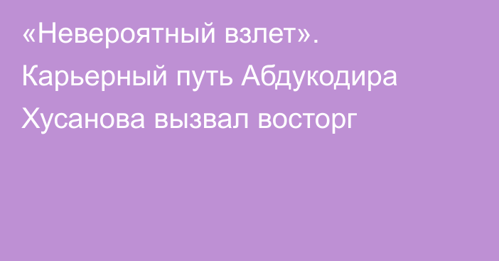 «Невероятный взлет». Карьерный путь Абдукодира Хусанова вызвал восторг