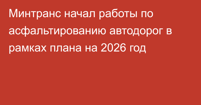 Минтранс начал работы по асфальтированию автодорог в рамках плана на 2026 год