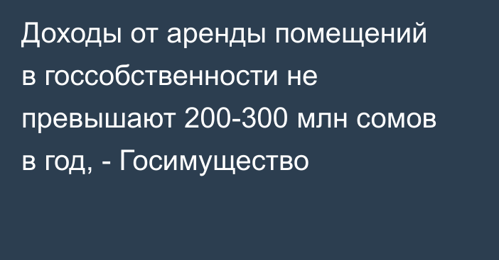 Доходы от аренды помещений в госсобственности не превышают 200-300 млн сомов в год, - Госимущество