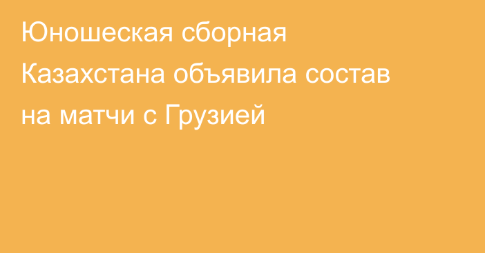 Юношеская сборная Казахстана объявила состав на матчи с Грузией