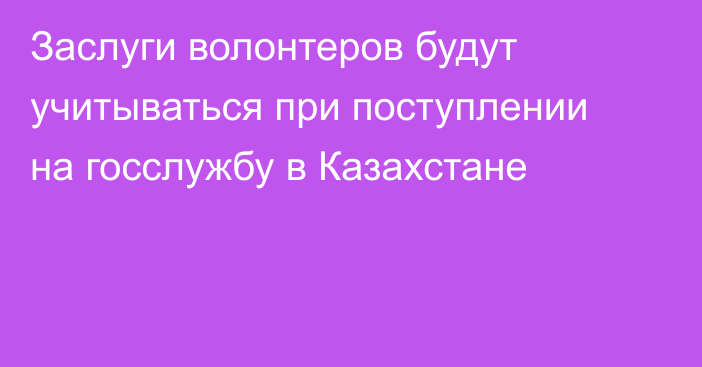 Заслуги волонтеров будут учитываться при поступлении на госслужбу в Казахстане