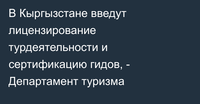 В Кыргызстане введут лицензирование турдеятельности и сертификацию гидов, - Департамент туризма