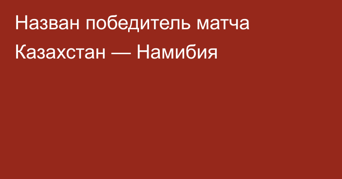 Назван победитель матча Казахстан — Намибия