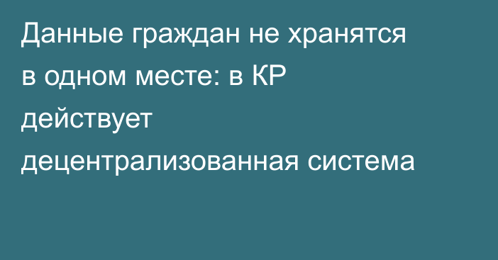 Данные граждан не хранятся в одном месте: в КР действует децентрализованная система