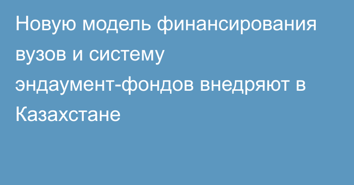 Новую модель финансирования вузов и систему эндаумент-фондов внедряют в Казахстане