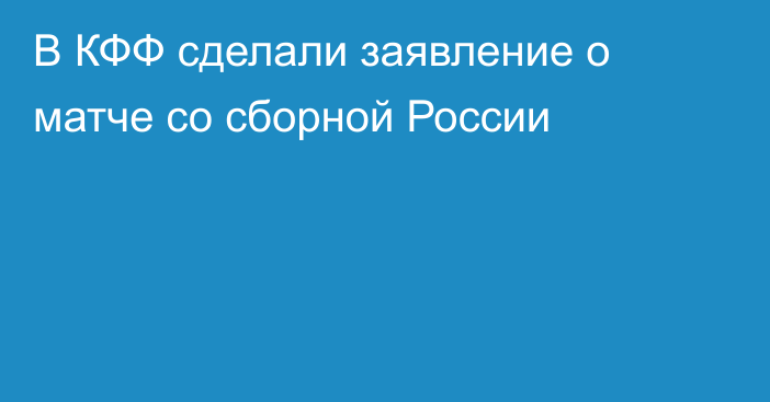 В КФФ сделали заявление о матче со сборной России