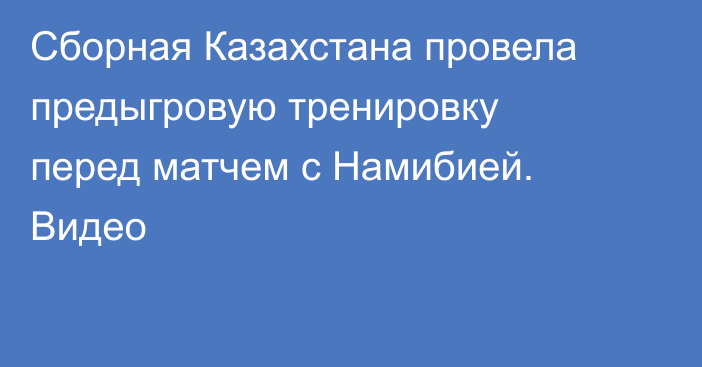 Сборная Казахстана провела предыгровую тренировку перед матчем с Намибией. Видео